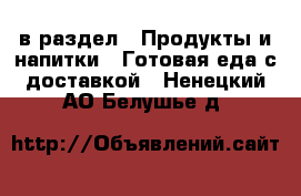  в раздел : Продукты и напитки » Готовая еда с доставкой . Ненецкий АО,Белушье д.